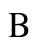 B